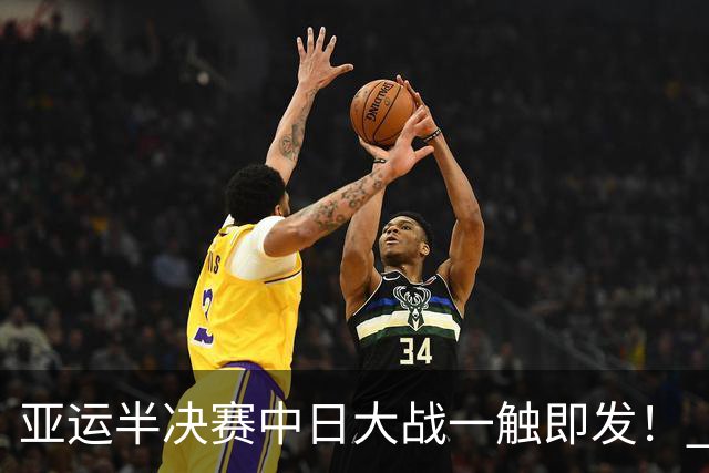 亚运半决赛中日大战一触即发！ 中国男篮需要保持内线优势